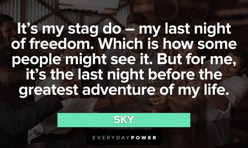 “It's my stag do - my last night of freedom. Which is how some people might see it. But for me, it's the last night before the greatest adventure of my life.” – Sky Mamma Mia Quotes about stag do