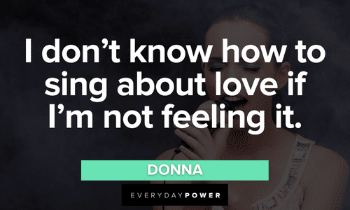 “I don’t know how to sing about love if I’m not feeling it.” – Donna Mamma Mia Quotes about love
