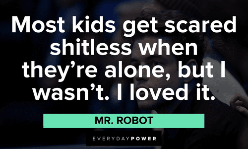 “Most kids get scared shitless when they’re alone, but I wasn’t. I loved it.” ― Mr. Robot Mr. Robot quotes about kids