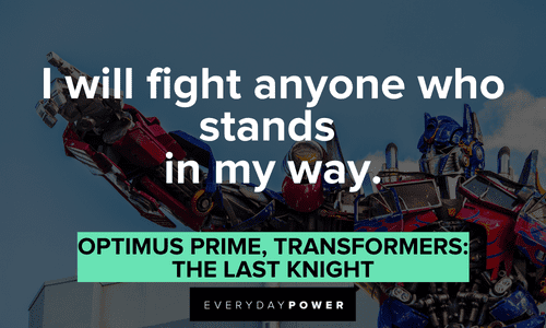 “I will fight anyone who stands in my way.” — Optimus Prime, Transformers: The Last Knight Optimus Prime quotes and lines
