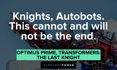 “Knights, Autobots. This cannot and will not be the end.” — Optimus Prime, Transformers: The Last Knight Optimus Prime quotes about knights