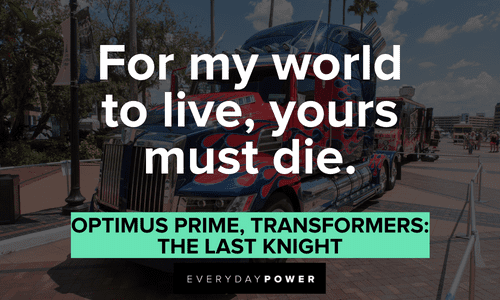 “For my world to live, yours must die.” — Optimus Prime, Transformers: The Last Knight Optimus Prime quotes about his world