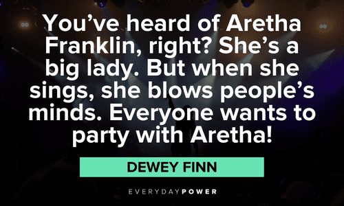 “You've heard of Aretha Franklin, right? She's a big lady. But when she sings, she blows people's minds. Everyone wants to party with Aretha!” — Dewey Finn School of Rock quotes from Dewey Finn about aretha franklin