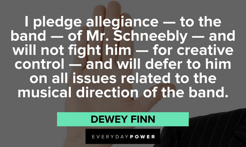 "I pledge allegiance — to the band — of Mr. Schneebly — and will not fight him — for creative control — and will defer to him on all issues related to the musical direction of the band." — Dewey Finn hilarious School of Rock quotes from Dewey Finn