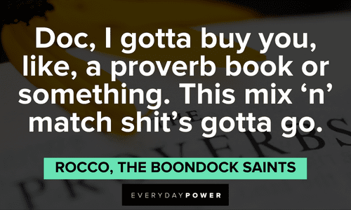 “Doc, I gotta buy you, like, a proverb book or something. This mix 'n' match shit's gotta go.” — Rocco, The Boondock Saints The Boondock Saints quotes about doc