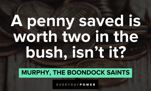 “A penny saved is worth two in the bush, isn't it?” - Connor, The Boondock Saints The Boondock Saints quotes about saving