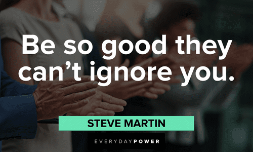 “Be so good they can’t ignore you.” — Steve Martin boss lady quotes about going for it