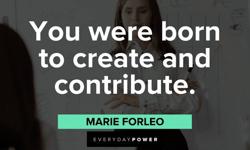 “You were born to create and contribute.” — Marie Forleo short powerful boss lady quotes