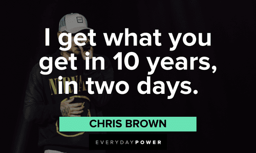 “I get what you get in 10 years, in two days.” - Chris Brown short Chris Brown Quotes
