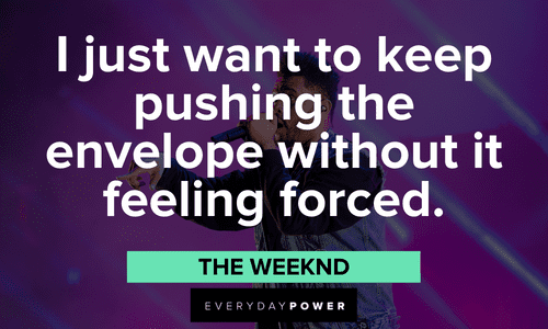 “I just want to keep pushing the envelope without it feeling forced.” - The Weeknd The Weeknd quotes to motivate you