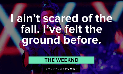 “I ain’t scared of the fall. I’ve felt the ground before.” - The Weeknd, “The Fall” The Weeknd quotes about falling and rising
