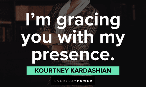 “I’m gracing you with my presence.” — Kourtney Kardashian short inspirational boss lady quotes
