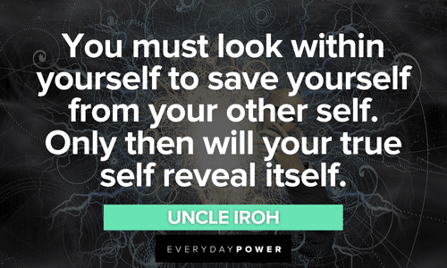 “You must look within yourself to save yourself from your other self. Only then will your true self reveal itself.” - Uncle Iroh Uncle Iroh quotes about saving yourself