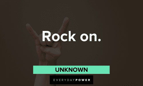 “Rock on.” — Unknown short inspirational two-word quotes