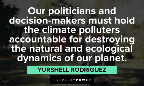 "Our politicians and decision-makers must hold the climate polluters accountable for destroying the natural and ecological dynamics of our planet.” - Yurshell Rodríguez Indigenous People’s Quotes about politicians