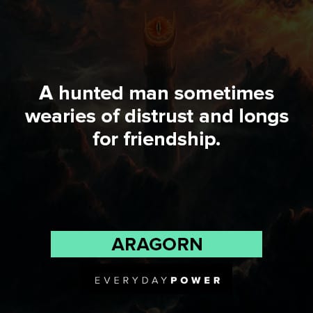 Lord of the Rings quotes about a hunted man sometimes wearies of distrust and longs for friendship