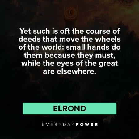 Lord of the Rings quotes about Yet such is oft the course of deeds that move the wheels of the world