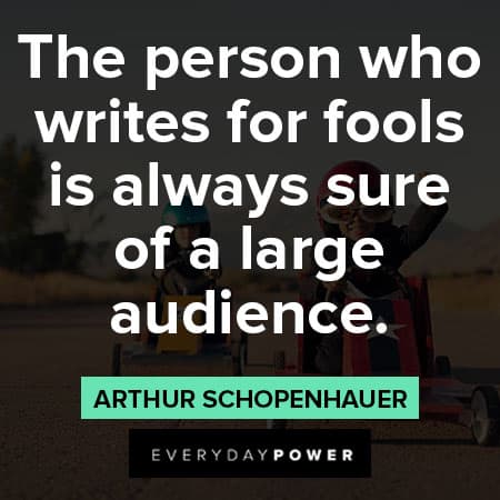 Arthur Schopenhauer quotes about the person who writes for fools is always sure of a large audience
