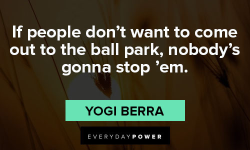 yogi berra quotes about don't want to come out to the ball park