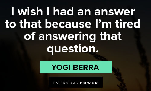 yogi berra quotes about I'm tired of answering that question