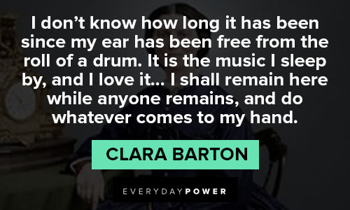 Clara Barton quotes about it is the music I sleep by, and I love it