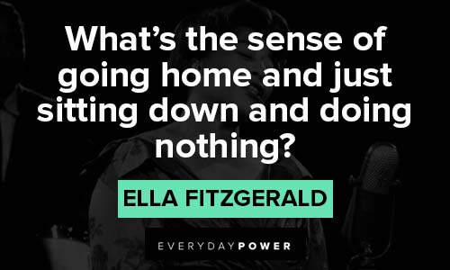 Ella Fitzgerald quotes on what the sense of going home and just sitting down and doing nothing