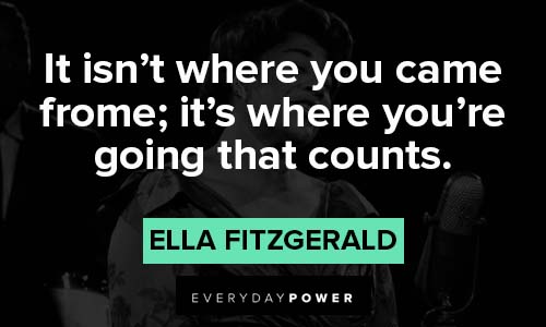 Ella Fitzgerald quotes about where you came frome; it's where you're going that counts
