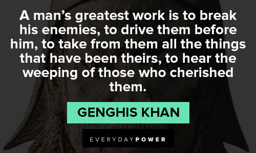 Genghis Khan quotes about a man’s greatest work is to break his enemies