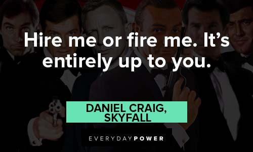 James Bond quotes about Hire me or fire me. It's entirely up to you