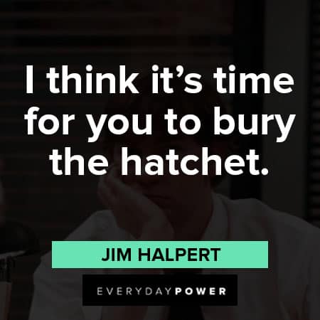 Jim Halpert quotes about I think it's time for you to bury the hatchet