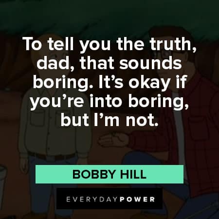 King of the Hill quotes about To tell you the truth, dad, that sounds boring. It's okay if you're into boring, but I'm not