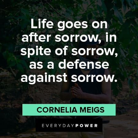 life goes on quotes about life goes on after sorrow, in spite of sorrow, as a defense against sorrow