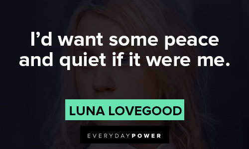 Luna Lovegood quotes about I’d want some peace and quiet if it were me