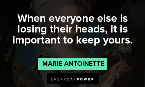 Marie Antoinette quotes about when everyone else is losing their heads, it is important to keep yours