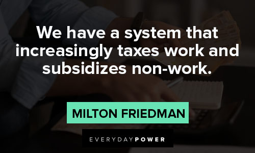Milton Friedman quotes about we have a system that increasingly taxes work and subsidizes non-work
