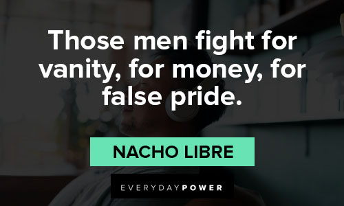 Nacho Libre quotes about those men fight for vanity, for money, for false pride