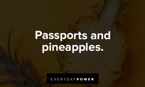 "Passports and pineapples." - Unknown funny Pineapple Quotes about passports and pineapples