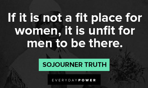 Sojourner Truth quotes about if it is not a fit place for women, it is unfit for men to be there