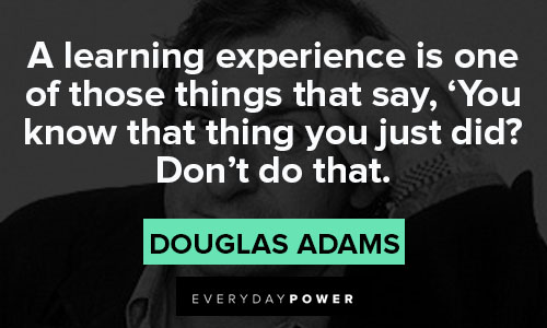 Hitchhiker’s Guide to the Galaxy quotes about a learning experience is one of those things that say, you know that thing you just did? don't do that