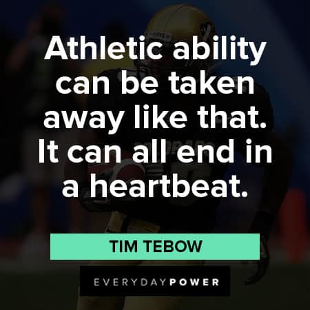 Tim Tebow quotes about athletic ability can be taken away like that. It can all end in a heartbeat