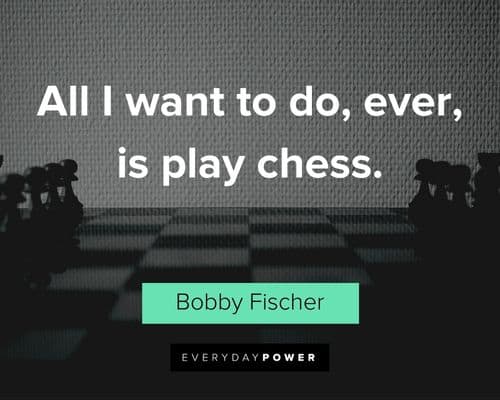 chess quotes about all I want to do, ever, is play chess