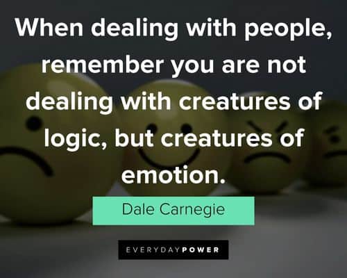 "When dealing with people, remember you are not dealing with creatures of logic, but creatures of emotion." - Dale Carnegie Dale Carnegie Quotes about emotions
