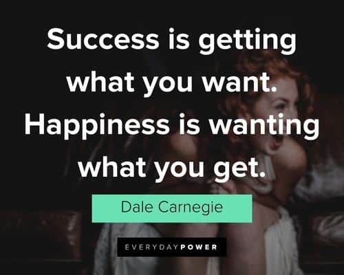 "Success is getting what you want. Happiness is wanting what you get." - Dale Carnegie Dale Carnegie Quotes about success