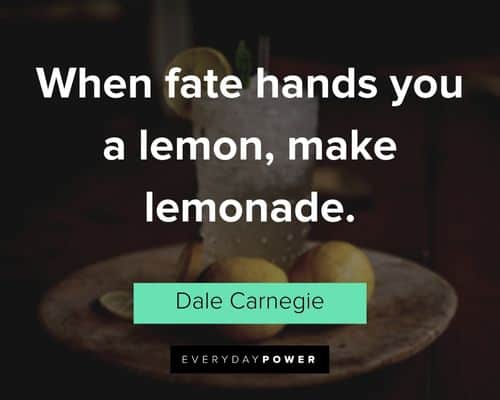 "When fate hands you a lemon, make lemonade." - Dale Carnegie Dale Carnegie Quotes about fate