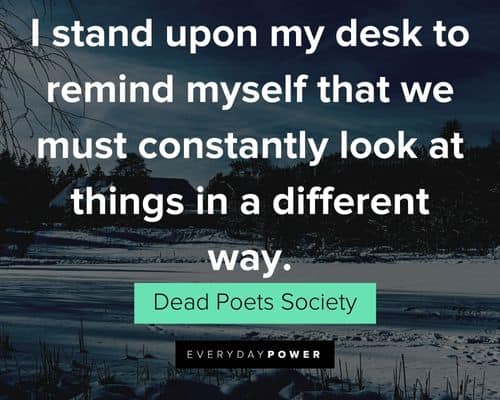 Dead Poets Society quotes that we must constantly look at things in a different way