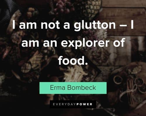 "I am not a glutton - I am an explorer of food." - Erma Bombeck Erma Bombeck Quotes about food