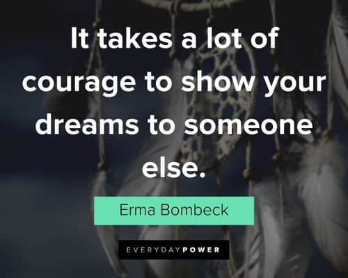 "It takes a lot of courage to show your dreams to someone else." - Erma Bombeck Erma Bombeck Quotes about courage