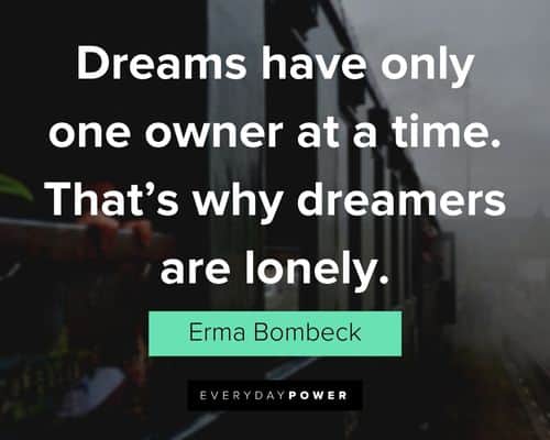 "Dreams have only one owner at a time. That's why dreamers are lonely." - Erma Bombeck Erma Bombeck Quotes about dreams