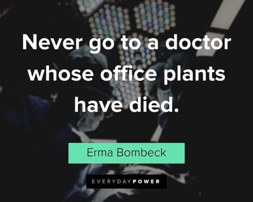 "Never go to a doctor whose office plants have died." - Erma Bombeck funny Erma Bombeck Quotes