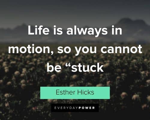 “Life is always in motion, so you cannot be "stuck” - Esther Hicks Esther Hicks Quotes about life is always in motion, so you cannot be 'stuck'